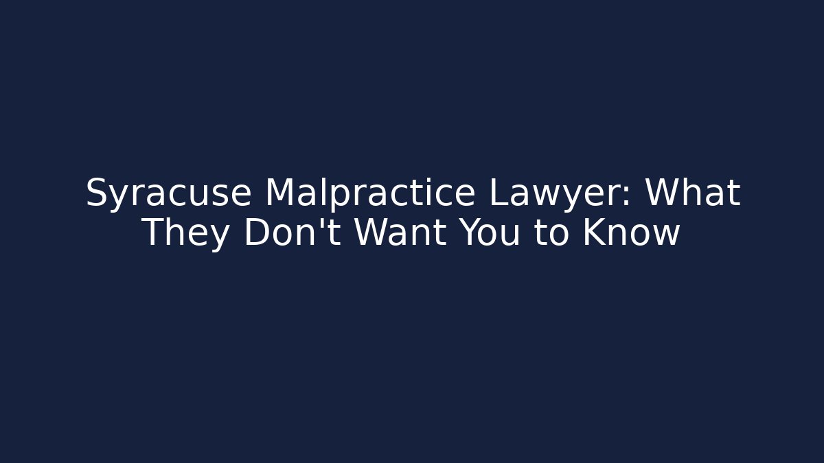 Syracuse Malpractice Lawyer: What They Don’t Want You to Know