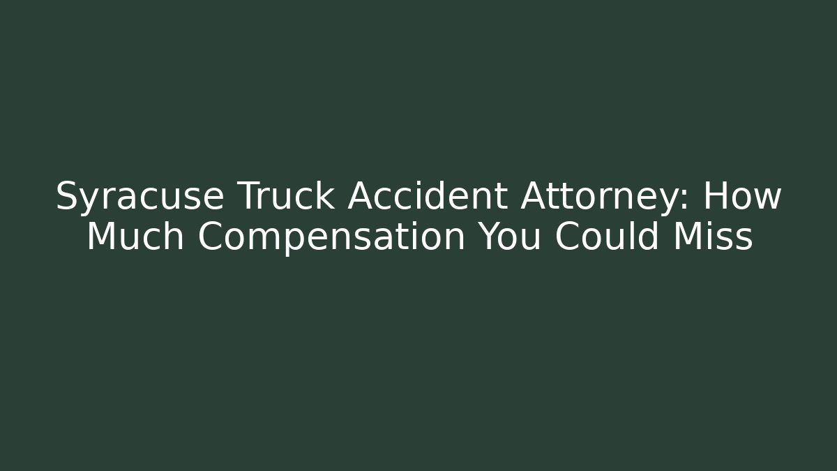 Syracuse Truck Accident Attorney: How Much Compensation You Could Miss - WealthxGroup