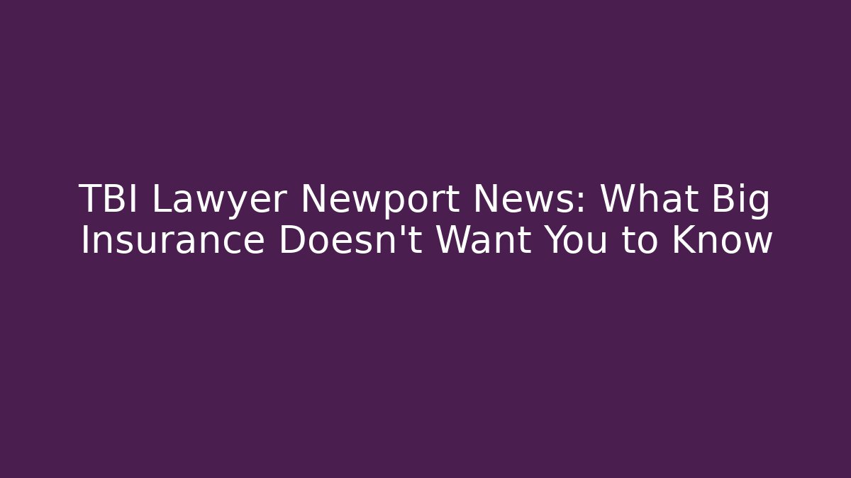 TBI Lawyer Newport News: What Big Insurance Doesn’t Want You to Know