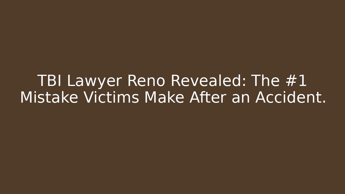 TBI Lawyer Reno Revealed: The #1 Mistake Victims Make After an Accident.