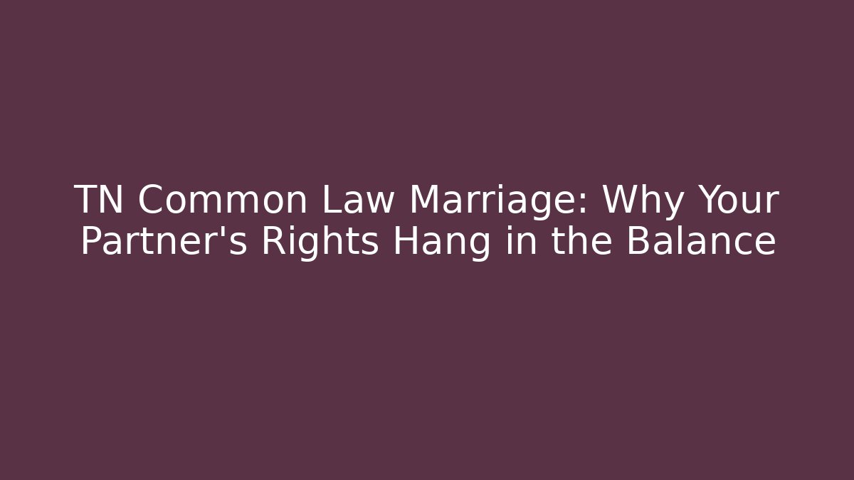 TN Common Law Marriage: Why Your Partner's Rights Hang in the Balance