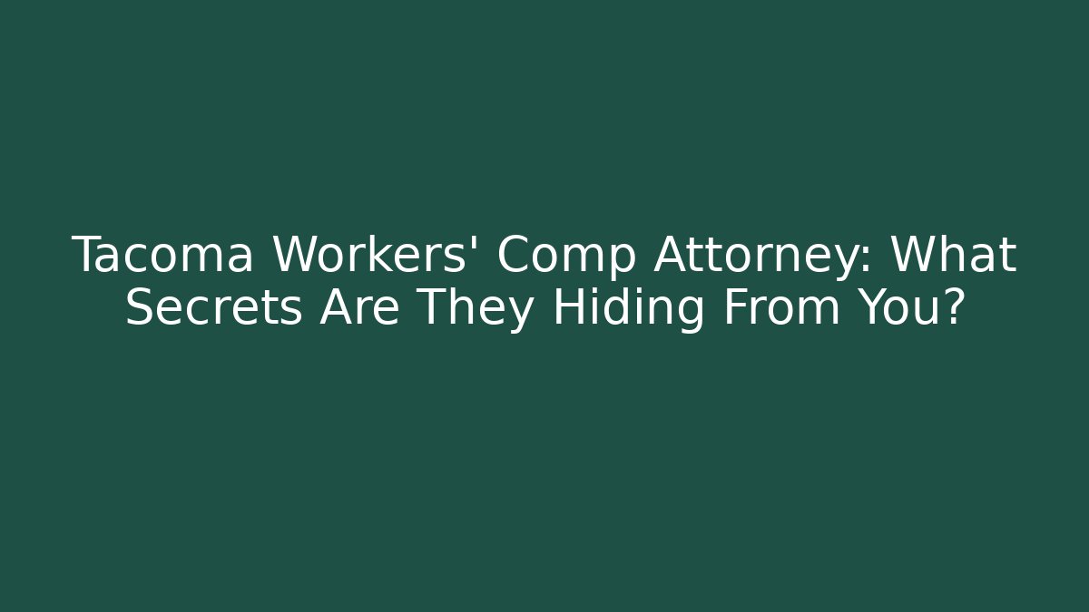 Tacoma Workers' Comp Attorney: What Secrets Are They Hiding From You?