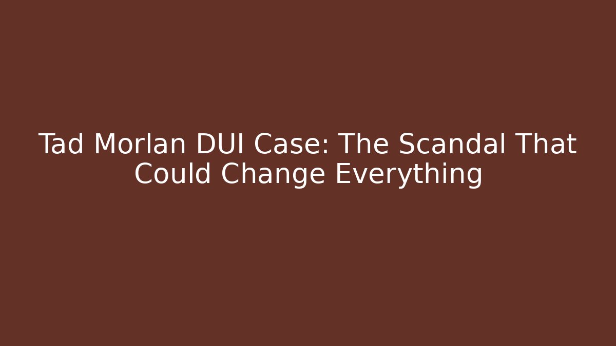 Tad Morlan DUI Case: The Scandal That Could Change Everything