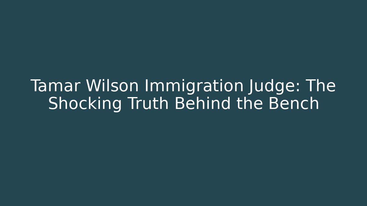Tamar Wilson Immigration Judge: The Shocking Truth Behind the Bench