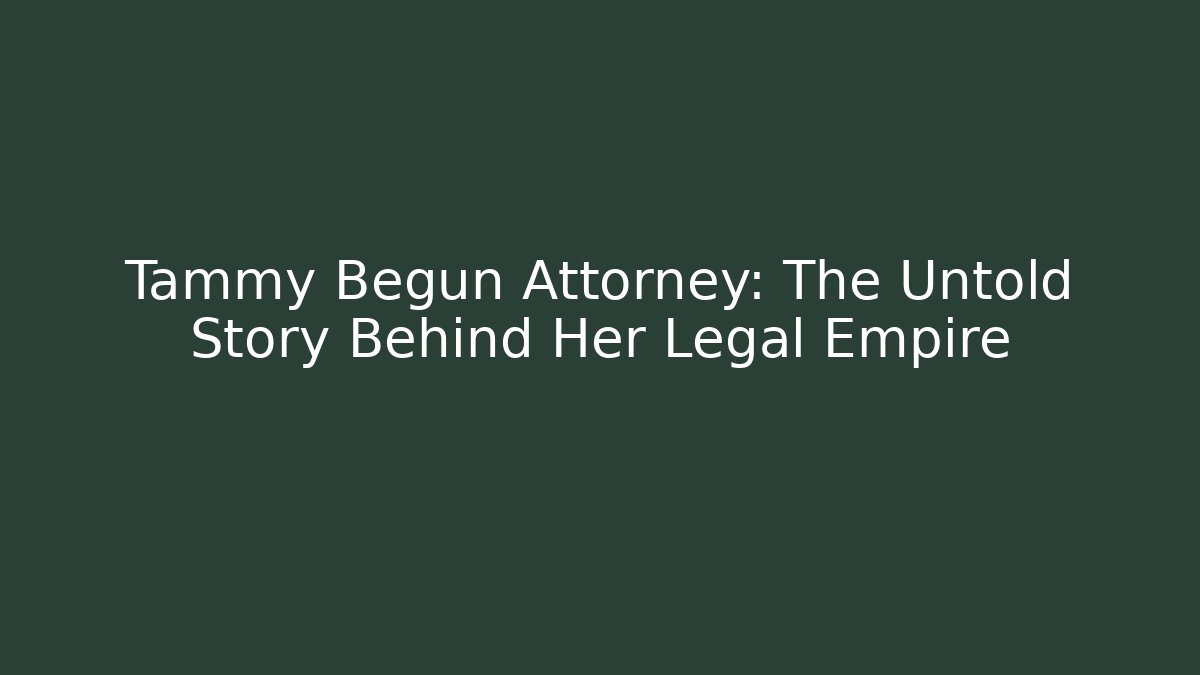 Tammy Begun Attorney: The Untold Story Behind Her Legal Empire