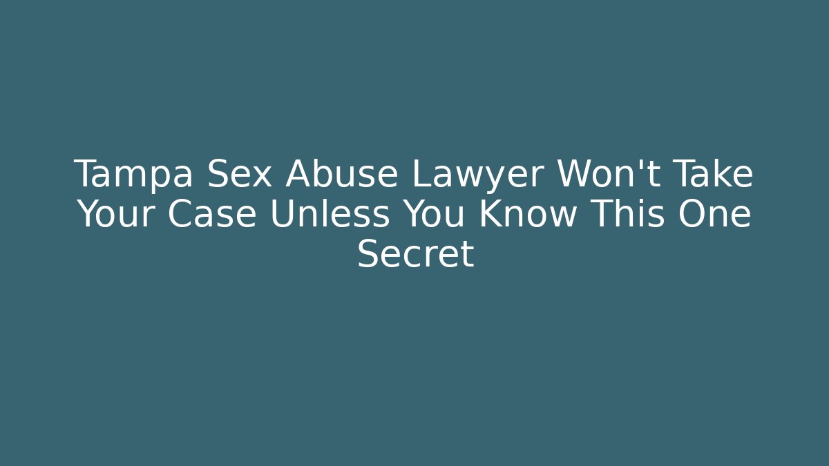 Tampa Sex Abuse Lawyer Won't Take Your Case Unless You Know This One Secret