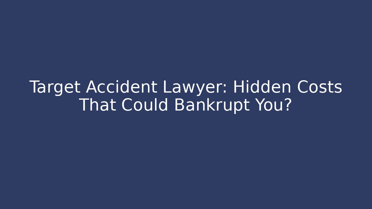 Target Accident Lawyer: Hidden Costs That Could Bankrupt You?