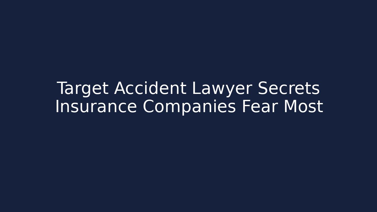 Target Accident Lawyer Secrets Insurance Companies Fear Most