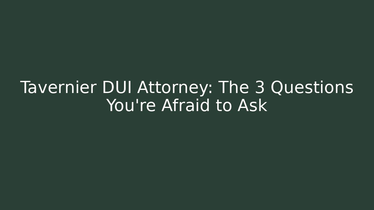 Tavernier DUI Attorney: The 3 Questions You’re Afraid to Ask