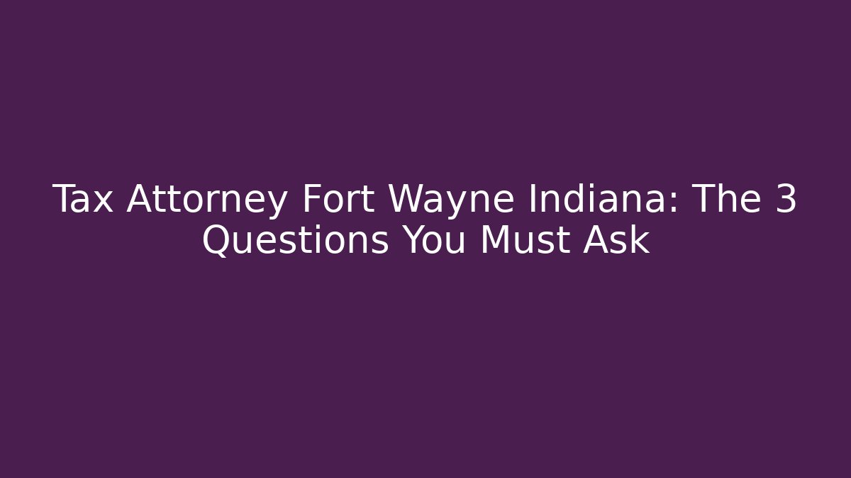 Tax Attorney Fort Wayne Indiana: The 3 Questions You Must Ask