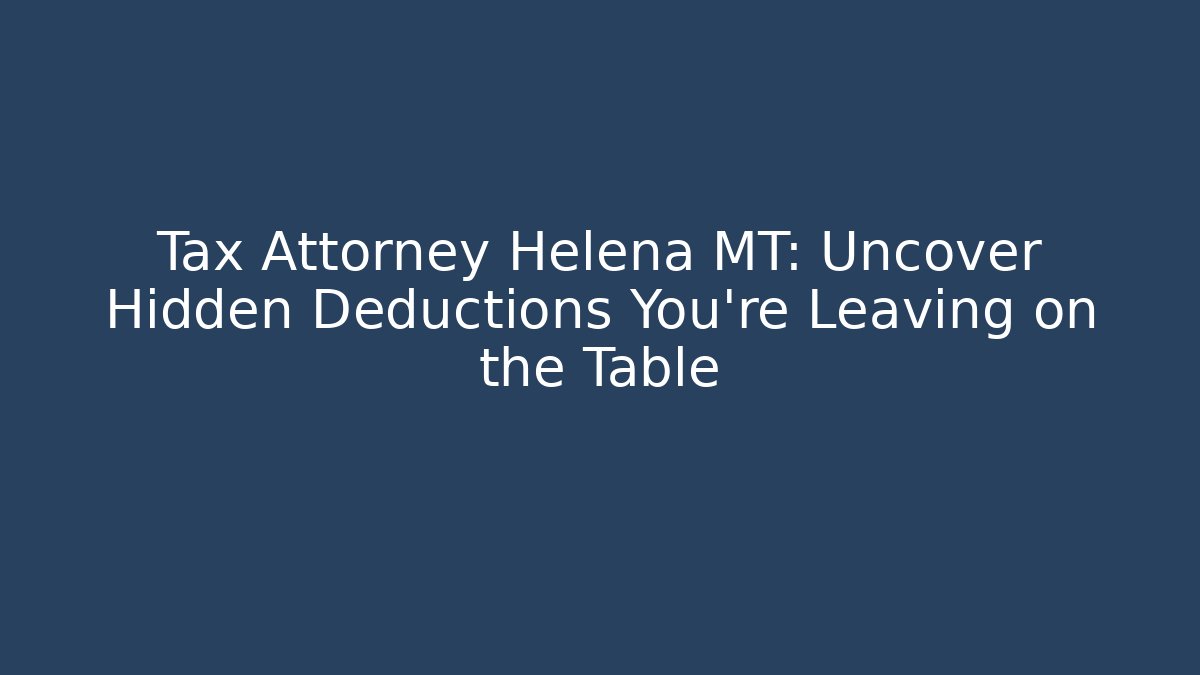 Tax Attorney Helena MT: Uncover Hidden Deductions You’re Leaving on the Table