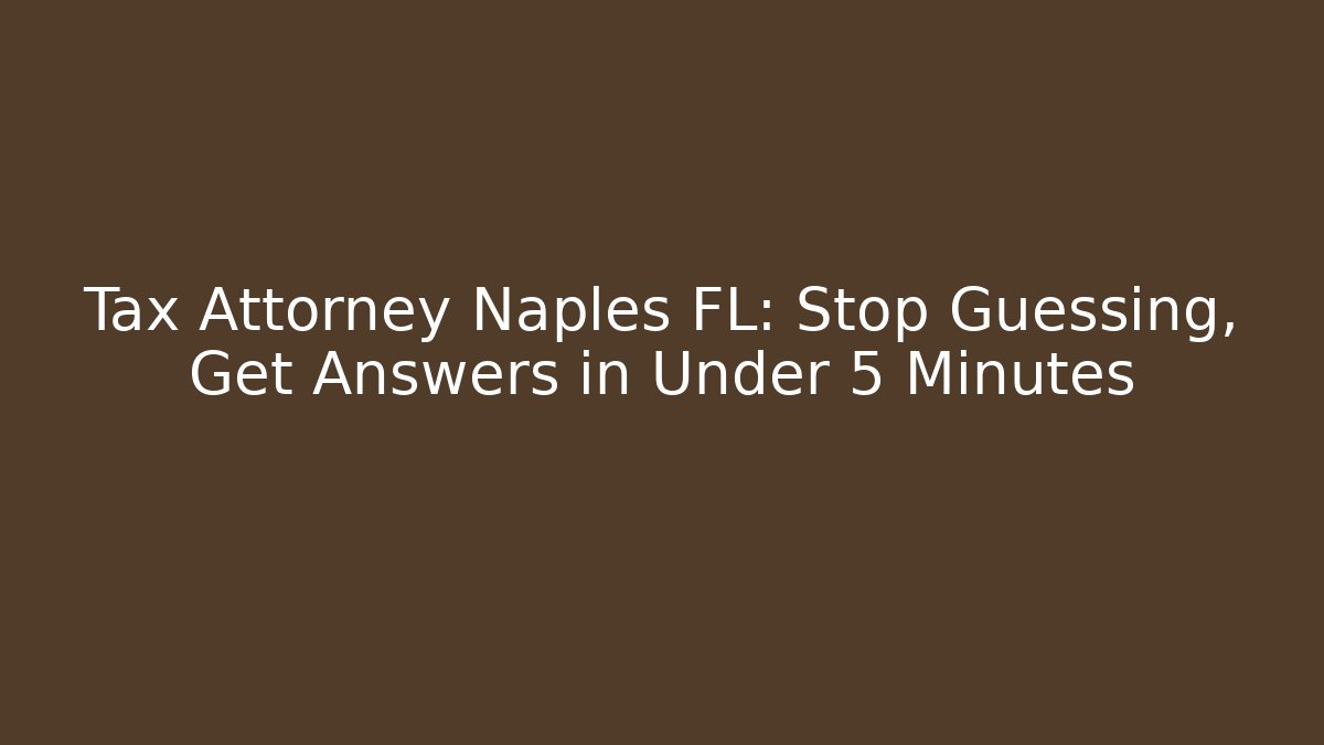 Tax Attorney Naples FL: Stop Guessing, Get Answers in Under 5 Minutes