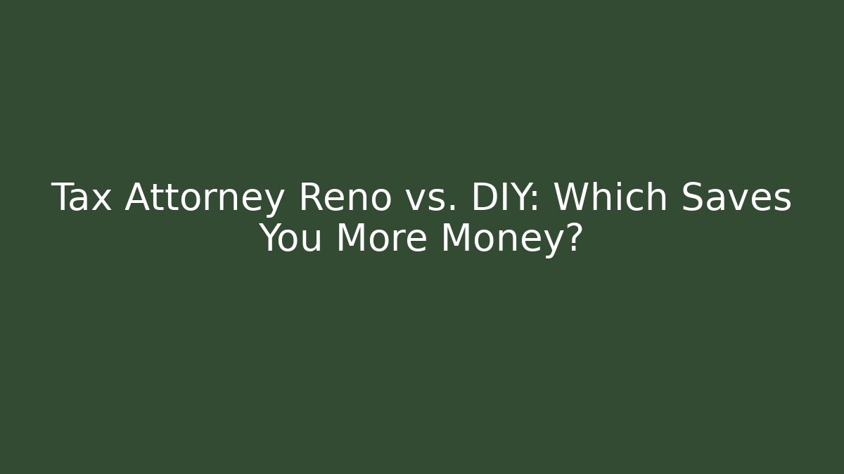 Tax Attorney Reno vs. DIY: Which Saves You More Money?