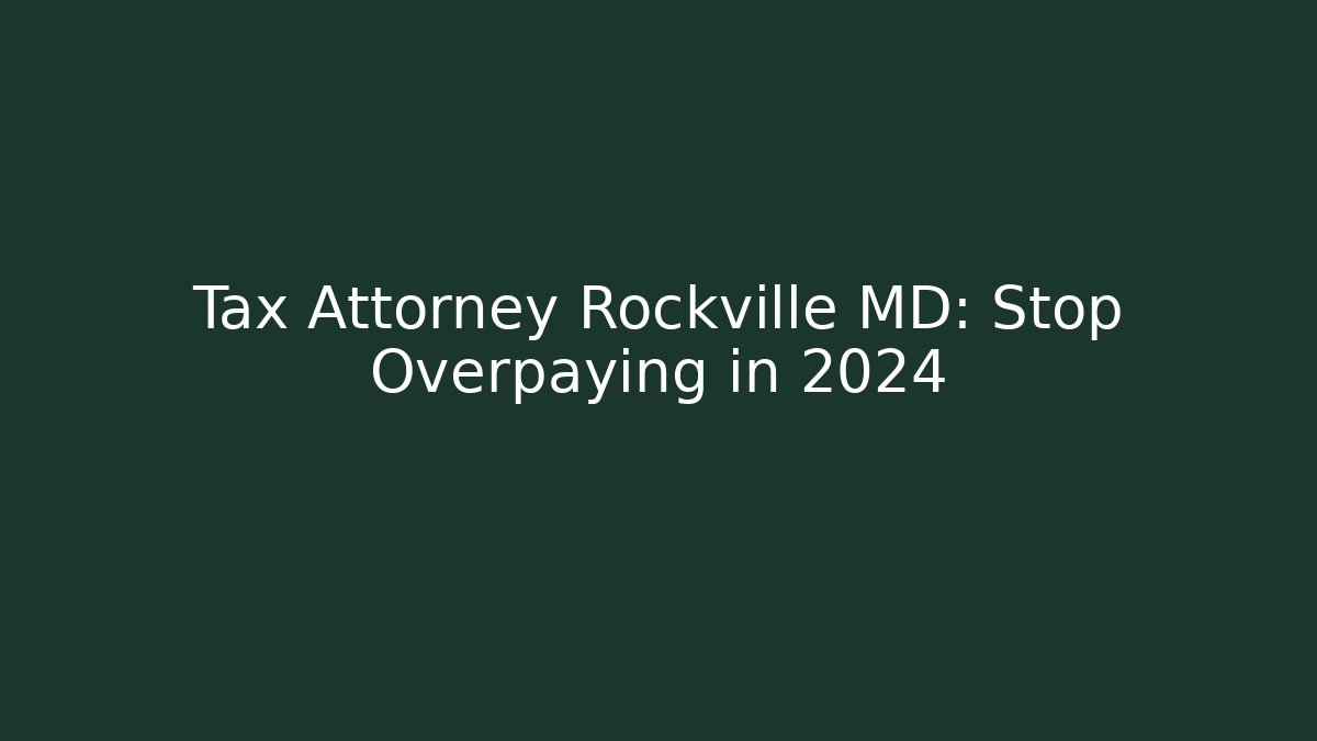 Tax Attorney Rockville MD: Stop Overpaying in 2024