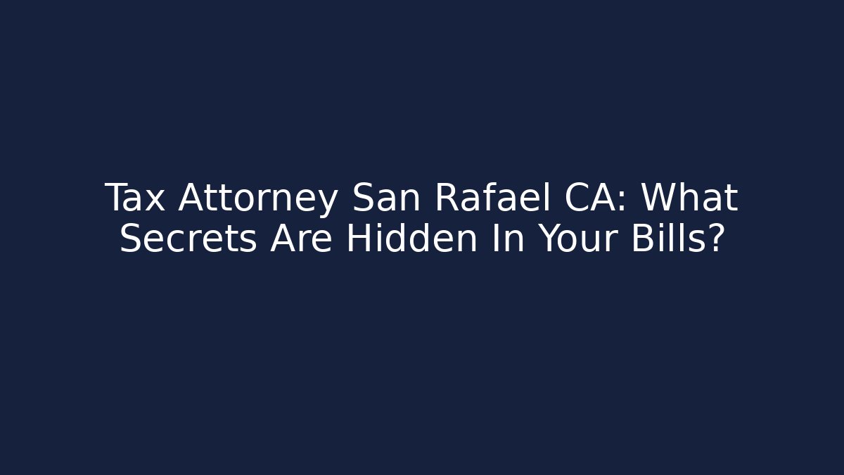 Tax Attorney San Rafael CA: What Secrets Are Hidden In Your Bills?