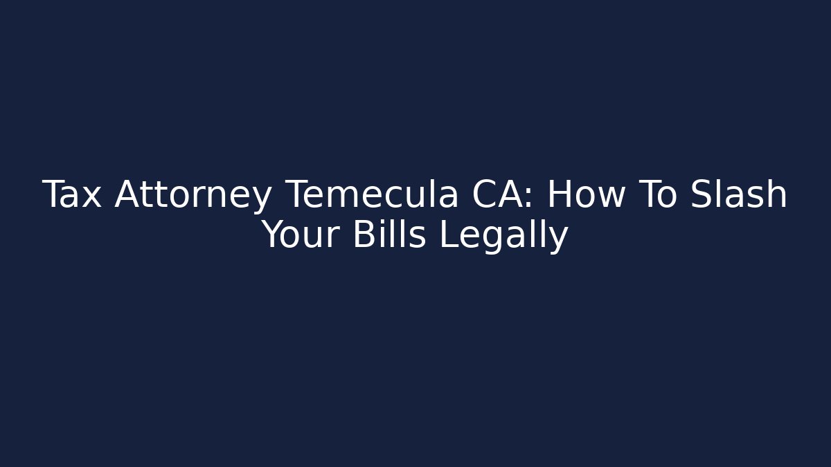 Tax Attorney Temecula CA: How To Slash Your Bills Legally