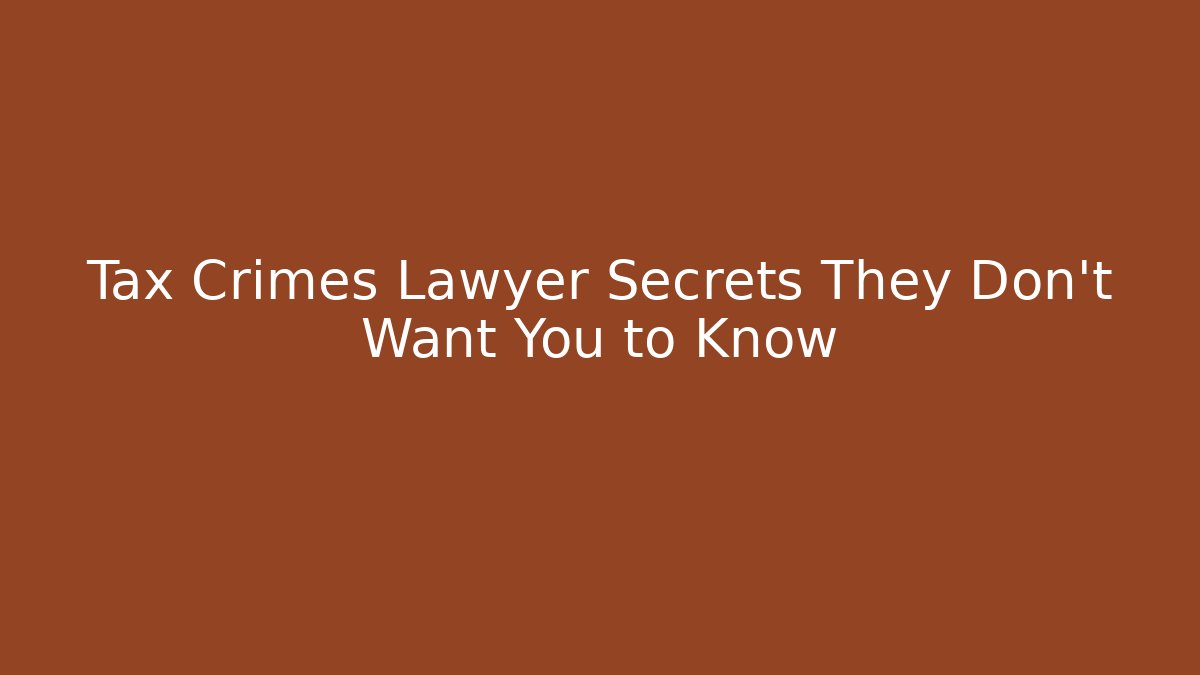 Tax Crimes Lawyer Secrets They Don't Want You to Know