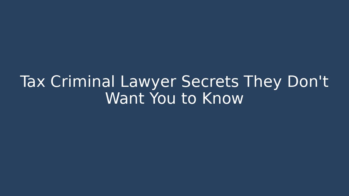 Tax Criminal Lawyer Secrets They Don’t Want You to Know