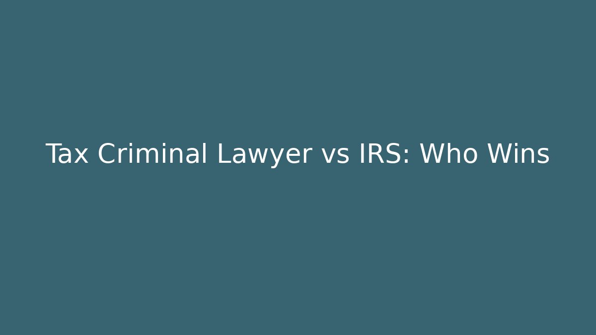 Tax Criminal Lawyer vs IRS: Who Wins