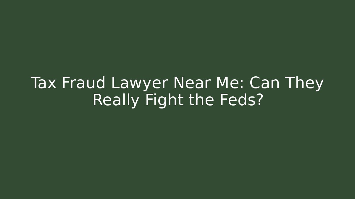 Tax Fraud Lawyer Near Me: Can They Really Fight the Feds?