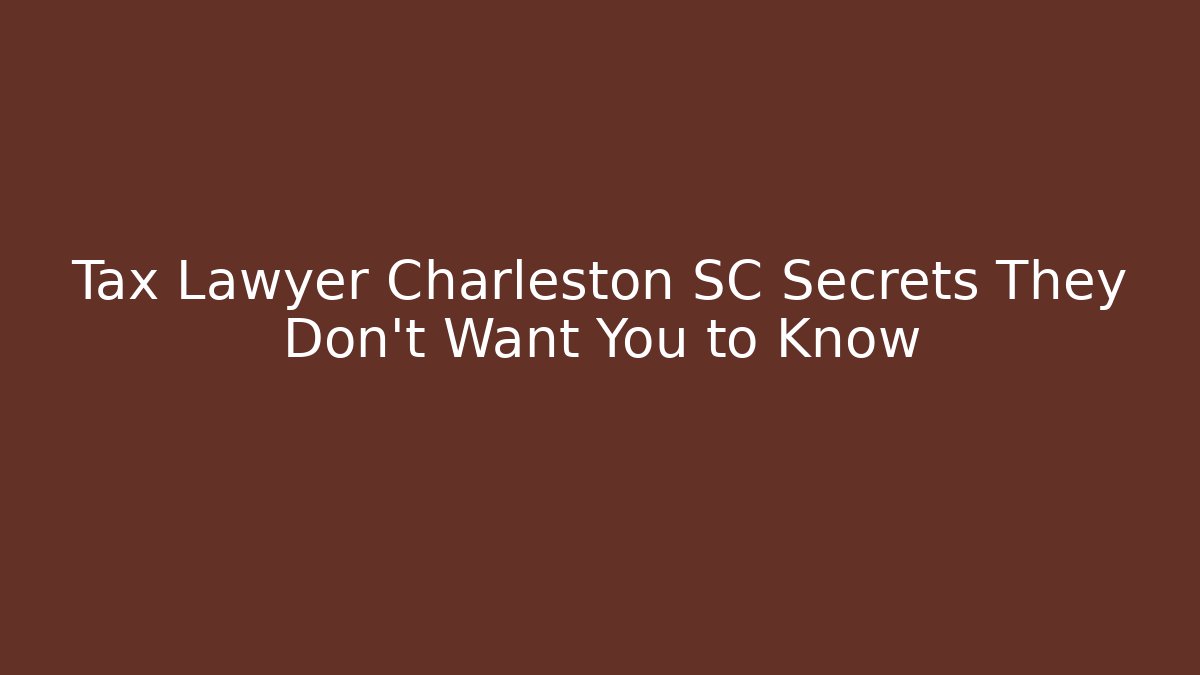 Tax Lawyer Charleston SC Secrets They Don’t Want You to Know