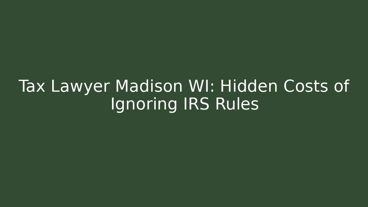 Tax Lawyer Madison WI: Hidden Costs of Ignoring IRS Rules
