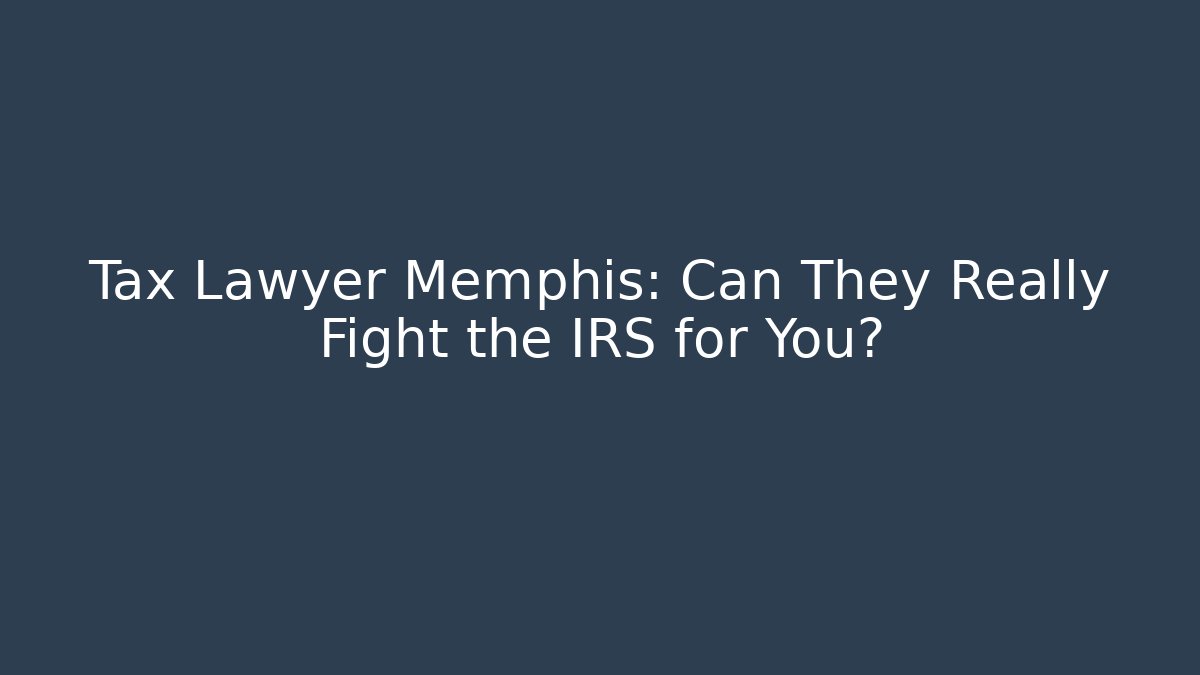Tax Lawyer Memphis: Can They Really Fight the IRS for You?