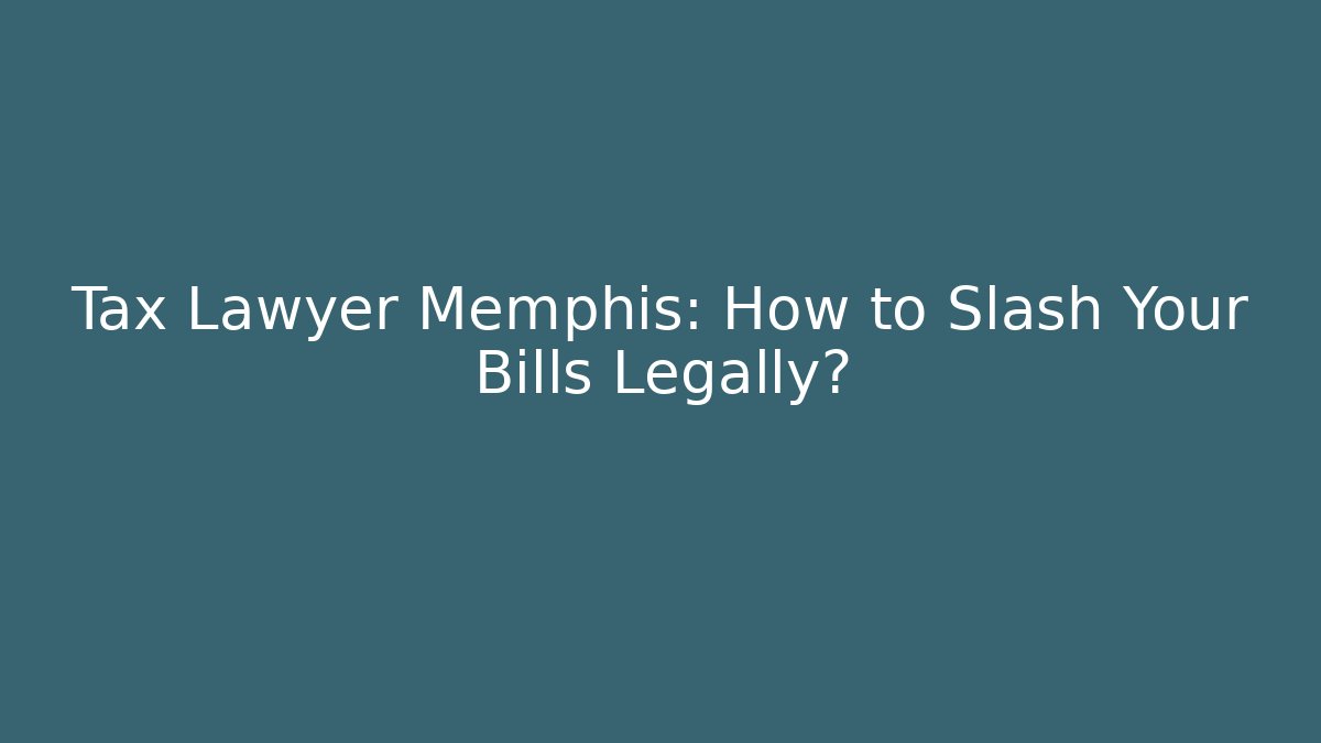 Tax Lawyer Memphis: How to Slash Your Bills Legally?