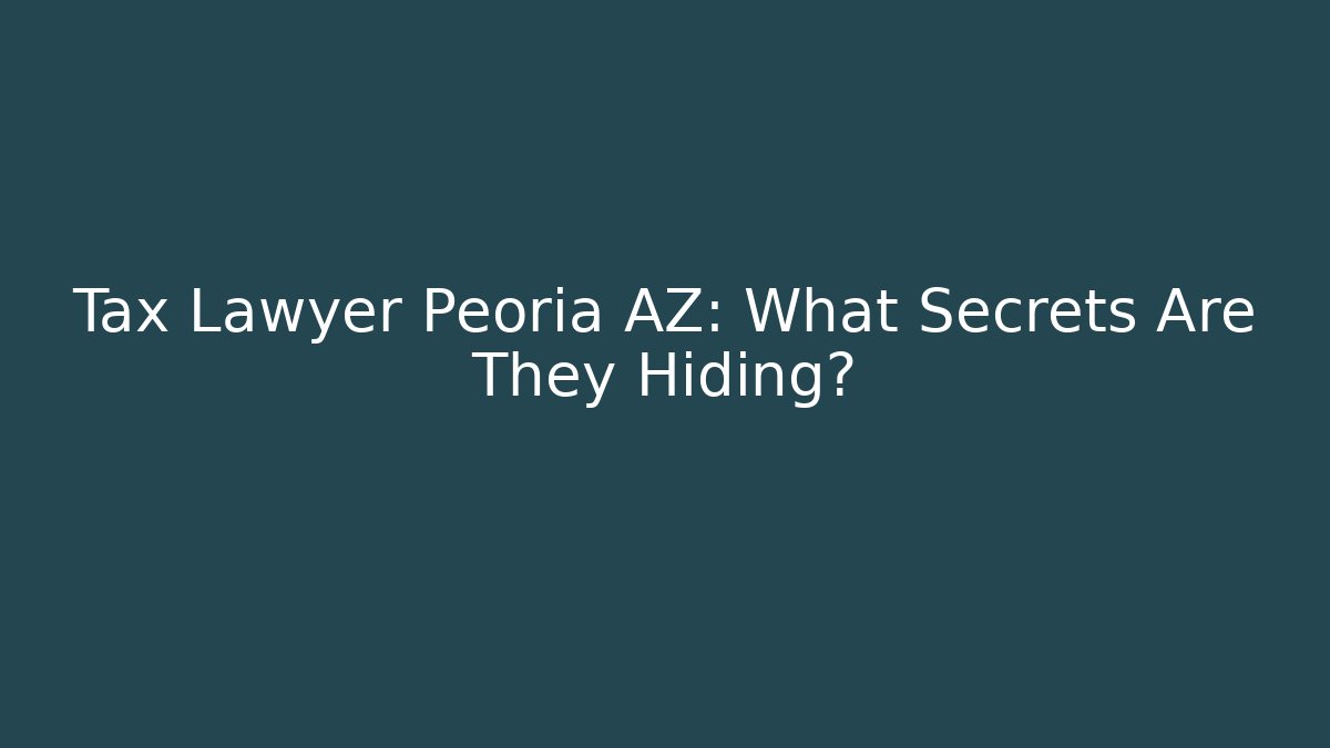 Tax Lawyer Peoria AZ: What Secrets Are They Hiding?