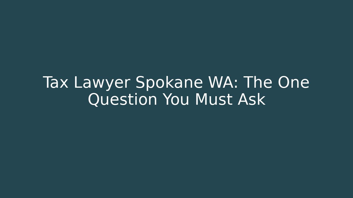 Tax Lawyer Spokane WA: The One Question You Must Ask