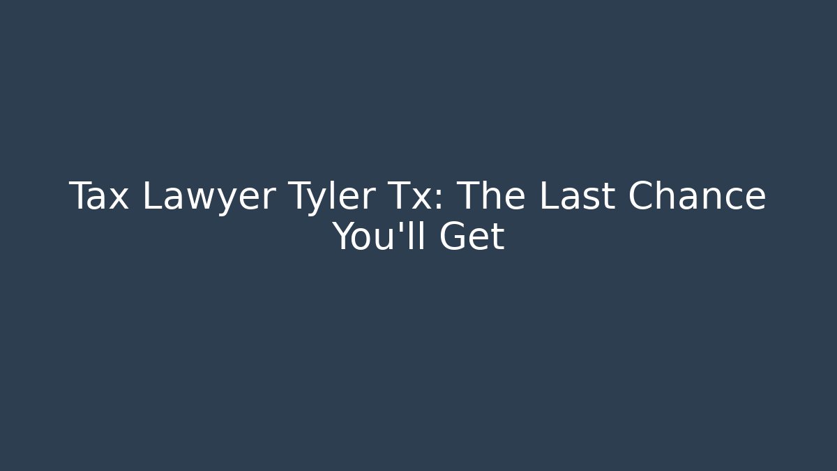 Tax Lawyer Tyler Tx: The Last Chance You'll Get