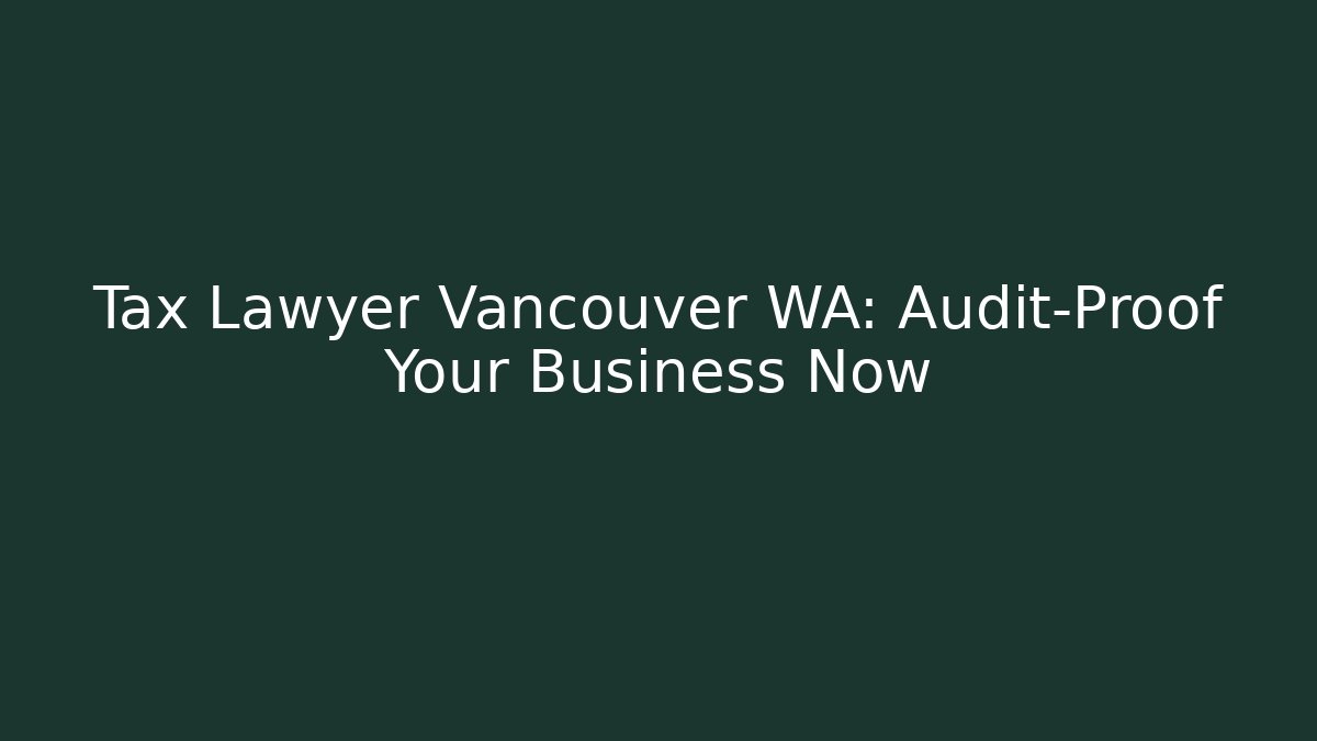 Tax Lawyer Vancouver WA: Audit-Proof Your Business Now