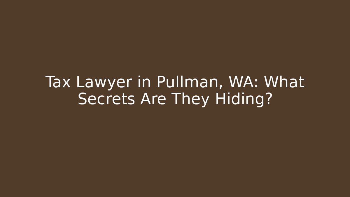 Tax Lawyer in Pullman, WA: What Secrets Are They Hiding?