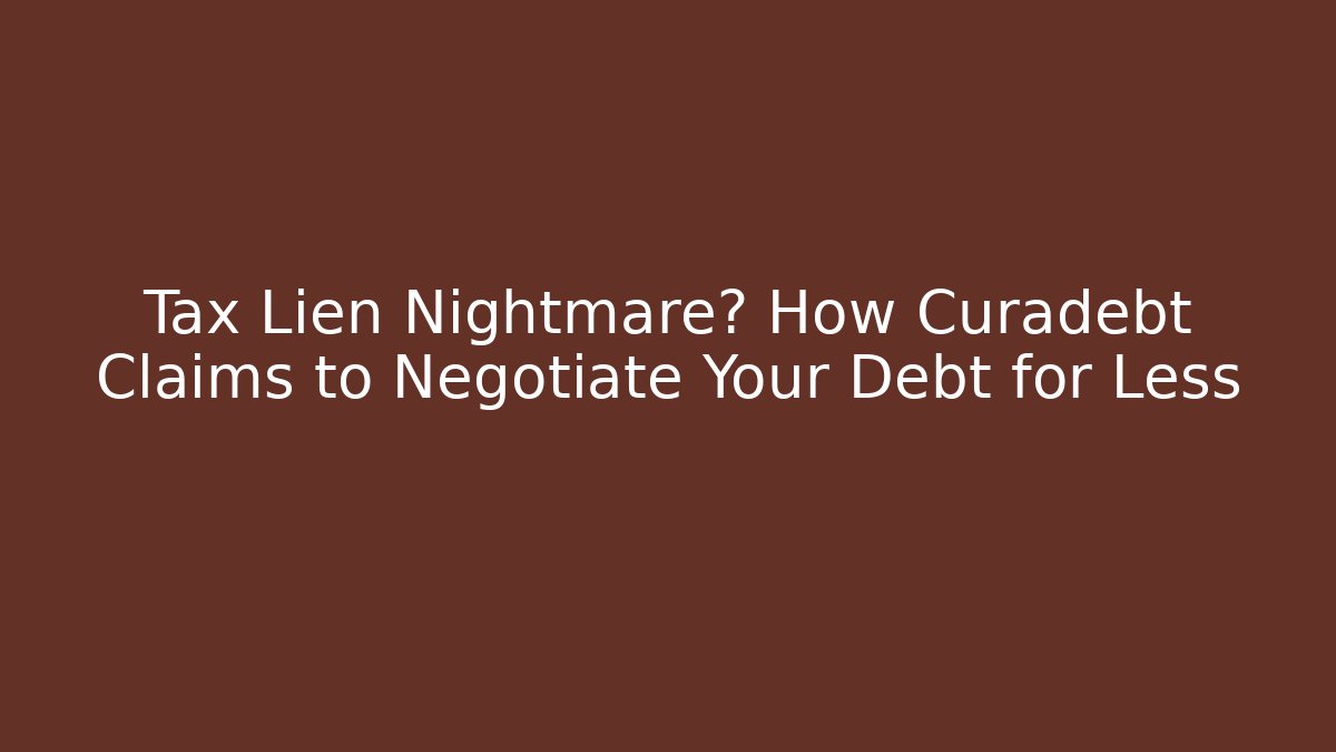 Tax Lien Nightmare? How Curadebt Claims to Negotiate Your Debt for Less - WealthxGroup