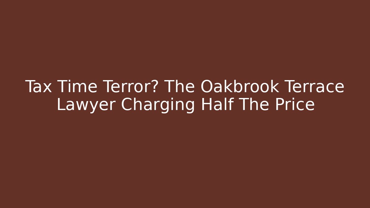 Tax Time Terror? The Oakbrook Terrace Lawyer Charging Half The Price