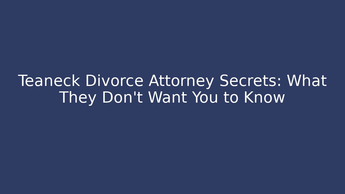 Teaneck Divorce Attorney Secrets: What They Don’t Want You to Know