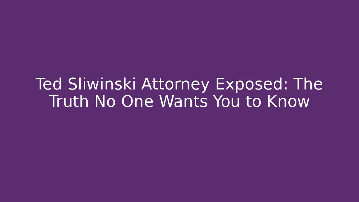 Ted Sliwinski Attorney Exposed: The Truth No One Wants You to Know