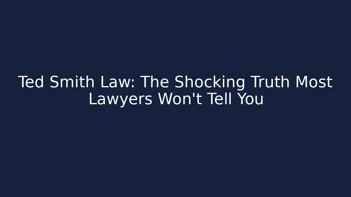 Ted Smith Law: The Shocking Truth Most Lawyers Won’t Tell You