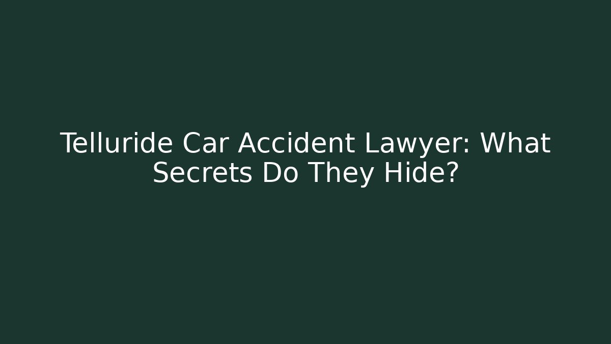 Telluride Car Accident Lawyer: What Secrets Do They Hide?
