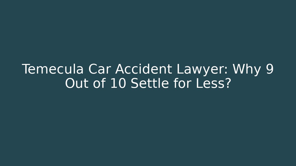 Temecula Car Accident Lawyer: Why 9 Out of 10 Settle for Less?