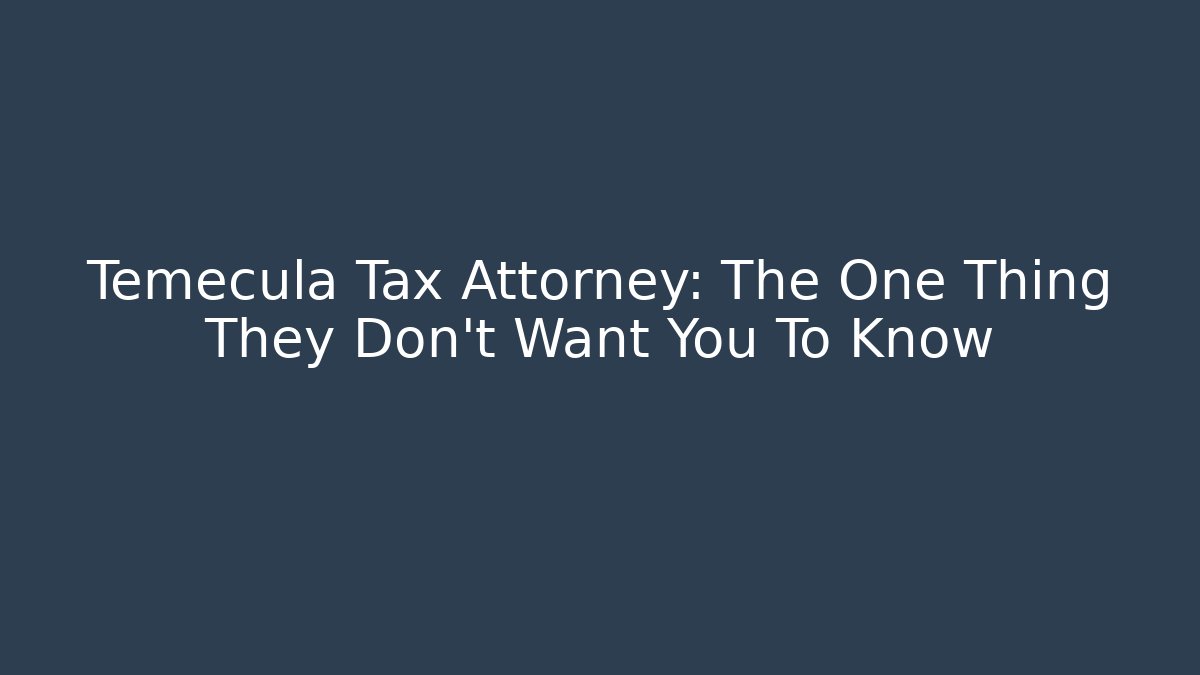 Temecula Tax Attorney: The One Thing They Don't Want You To Know