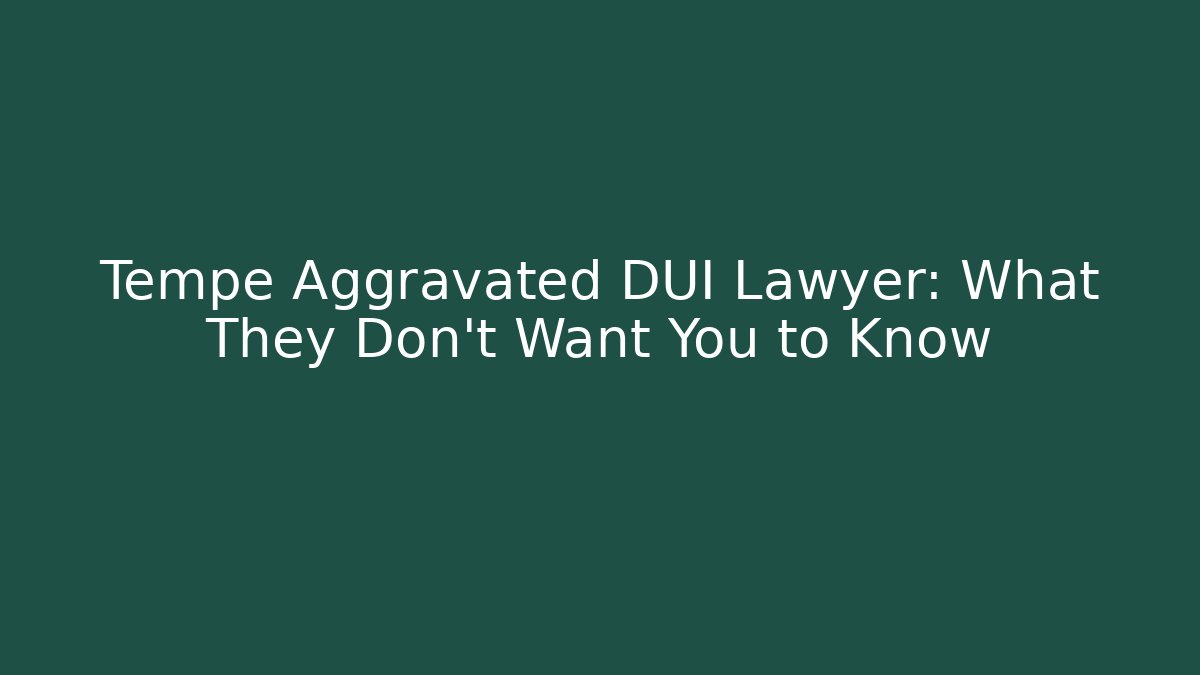 Tempe Aggravated DUI Lawyer: What They Don’t Want You to Know