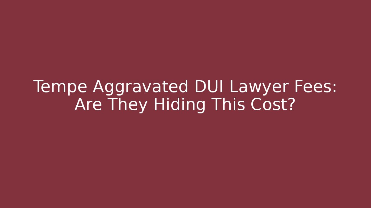 Tempe Aggravated DUI Lawyer Fees: Are They Hiding This Cost?