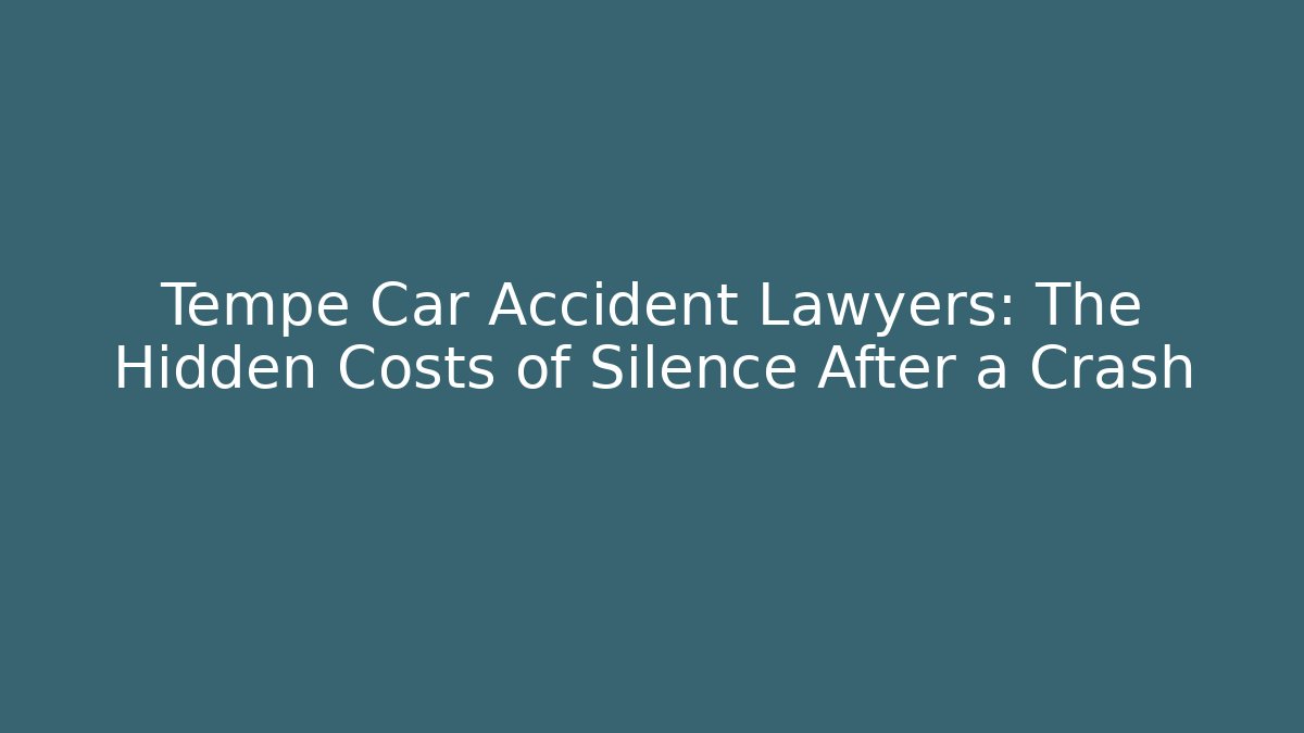 Tempe Car Accident Lawyers: The Hidden Costs of Silence After a Crash
