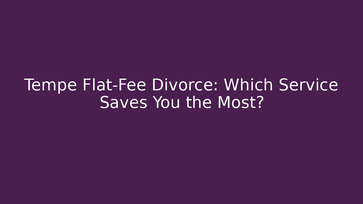 Tempe Flat-Fee Divorce: Which Service Saves You the Most?