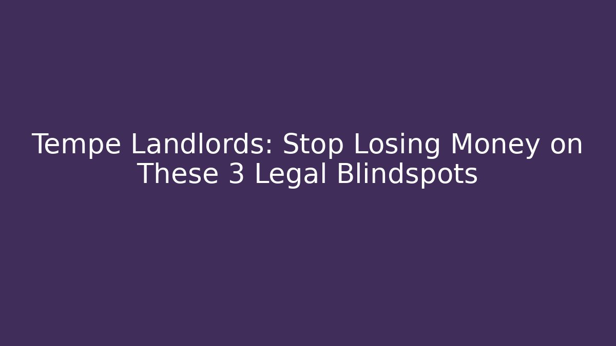 Tempe Landlords: Stop Losing Money on These 3 Legal Blindspots - WealthxGroup
