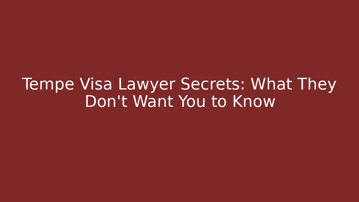 Tempe Visa Lawyer Secrets: What They Don’t Want You to Know