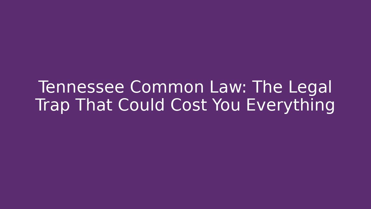 Tennessee Common Law: The Legal Trap That Could Cost You Everything