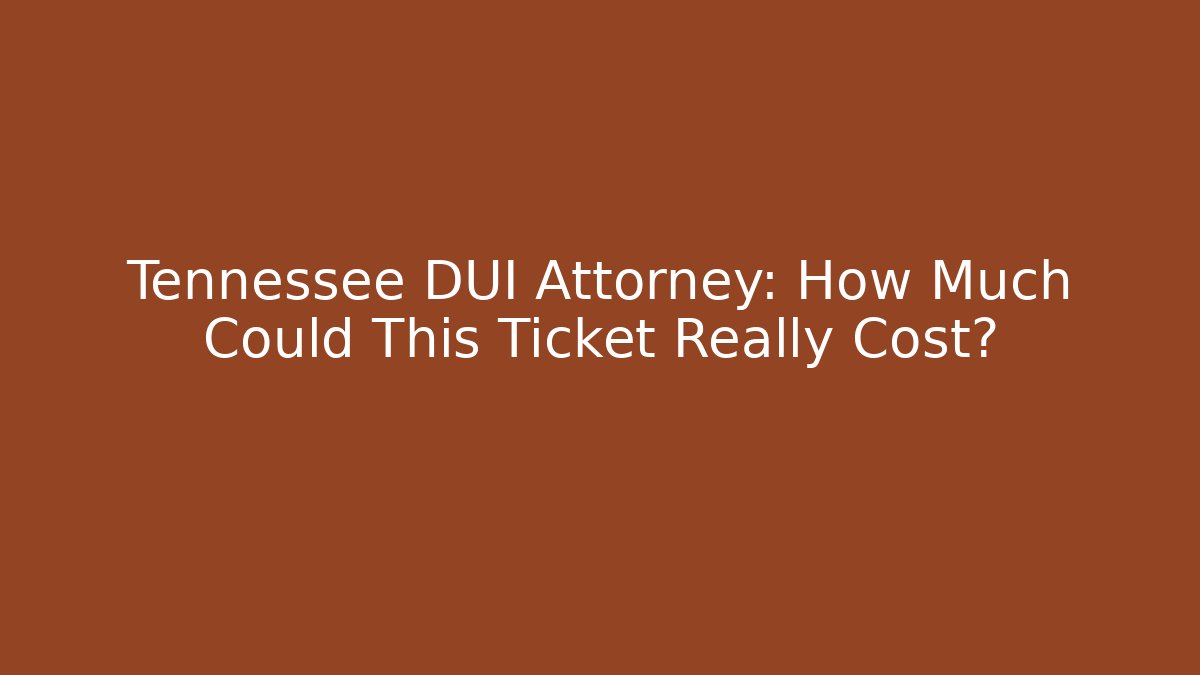 Tennessee DUI Attorney: How Much Could This Ticket Really Cost?