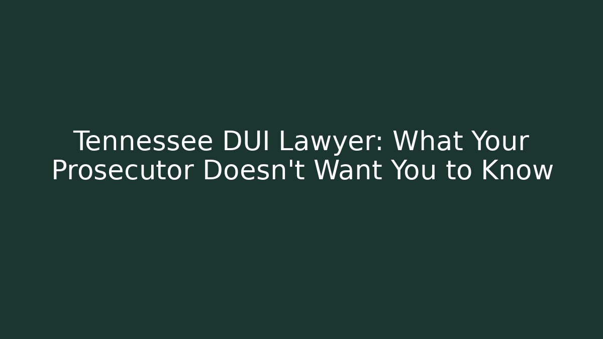 Tennessee DUI Lawyer: What Your Prosecutor Doesn’t Want You to Know